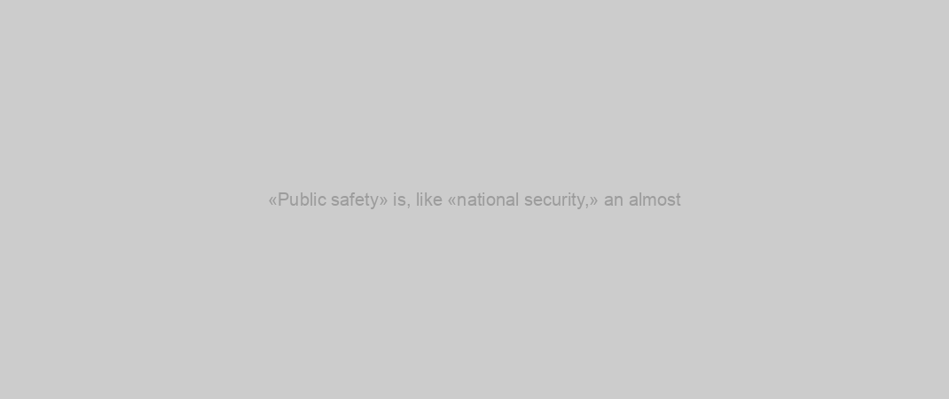«Public safety» is, like «national security,» an almost